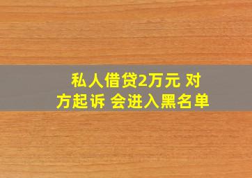 私人借贷2万元 对方起诉 会进入黑名单